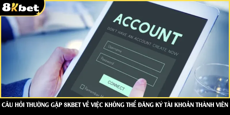 Câu hỏi thường gặp 8KBET về việc không thể đăng ký tài khoản thành viên