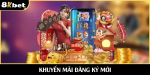 Khuyến Mãi Đăng Ký Mới 8KBET Nhận Thưởng Thuận Lợi